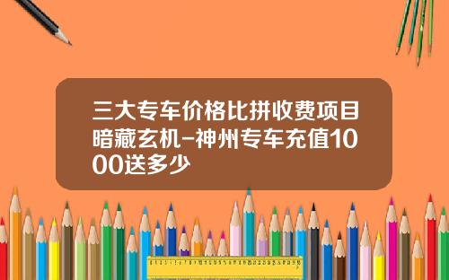 三大专车价格比拼收费项目暗藏玄机-神州专车充值1000送多少