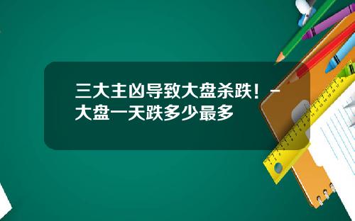 三大主凶导致大盘杀跌！-大盘一天跌多少最多