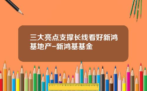 三大亮点支撑长线看好新鸿基地产-新鸿基基金