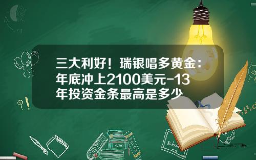三大利好！瑞银唱多黄金：年底冲上2100美元-13年投资金条最高是多少