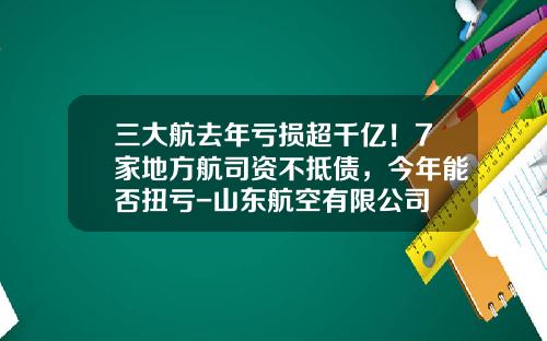 三大航去年亏损超千亿！7家地方航司资不抵债，今年能否扭亏-山东航空有限公司