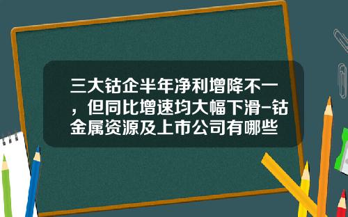 三大钴企半年净利增降不一，但同比增速均大幅下滑-钴金属资源及上市公司有哪些