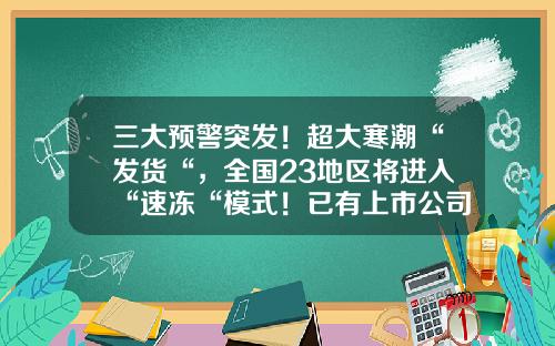 三大预警突发！超大寒潮“发货“，全国23地区将进入“速冻“模式！已有上市公司遭冲击，影响有多大？-中粮屯河博州糖业有限公司