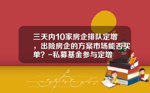 三天内10家房企排队定增，出险房企的方案市场能否买单？-私募基金参与定增