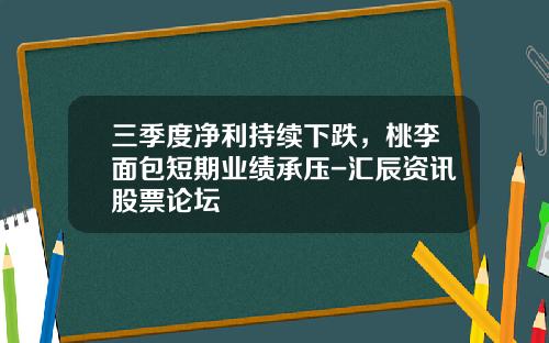 三季度净利持续下跌，桃李面包短期业绩承压-汇辰资讯股票论坛