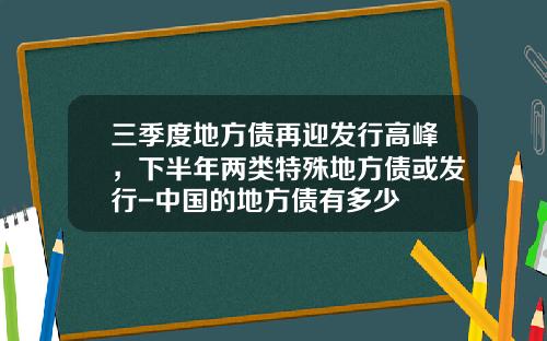 三季度地方债再迎发行高峰，下半年两类特殊地方债或发行-中国的地方债有多少