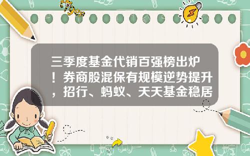 三季度基金代销百强榜出炉！券商股混保有规模逆势提升，招行、蚂蚁、天天基金稳居前三-蚂蚁基金销售有限公司