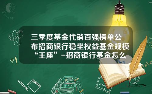 三季度基金代销百强榜单公布招商银行稳坐权益基金规模“王座”-招商银行基金怎么样