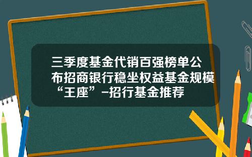 三季度基金代销百强榜单公布招商银行稳坐权益基金规模“王座”-招行基金推荐