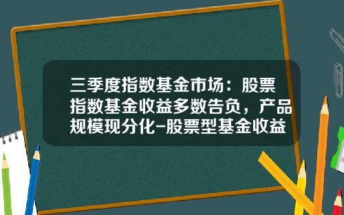 三季度指数基金市场：股票指数基金收益多数告负，产品规模现分化-股票型基金收益