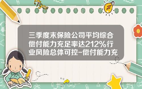 三季度末保险公司平均综合偿付能力充足率达212%行业风险总体可控-偿付能力充足率在多少以上为正常公司