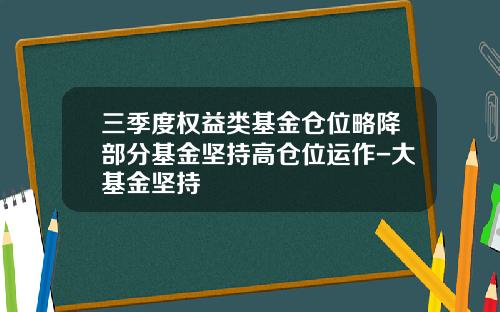 三季度权益类基金仓位略降部分基金坚持高仓位运作-大基金坚持