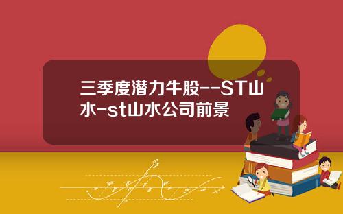 三季度潜力牛股--ST山水-st山水公司前景
