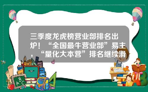 三季度龙虎榜营业部排名出炉！“全国最牛营业部”易主，“量化大本营”排名继续滑坡-哪个股票投资资讯或报纸好