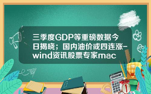 三季度GDP等重磅数据今日揭晓；国内油价或四连涨-wind资讯股票专家mac