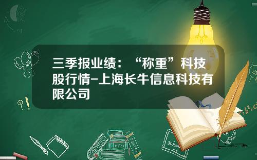 三季报业绩：“称重”科技股行情-上海长牛信息科技有限公司