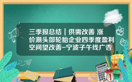 三季报总结｜供需改善+涨价潮头部轮胎企业四季度盈利空间望改善-宁波子午线广告传媒有限公司
