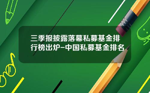 三季报披露落幕私募基金排行榜出炉-中国私募基金排名