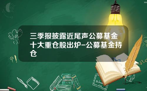 三季报披露近尾声公募基金十大重仓股出炉-公募基金持仓