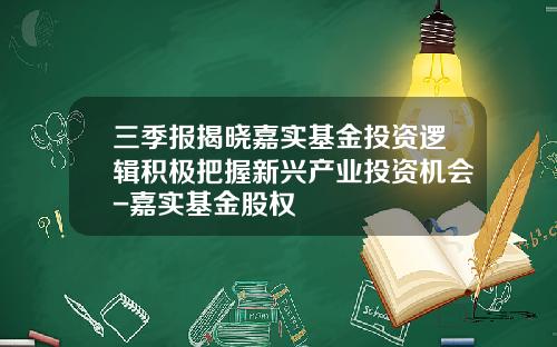 三季报揭晓嘉实基金投资逻辑积极把握新兴产业投资机会-嘉实基金股权
