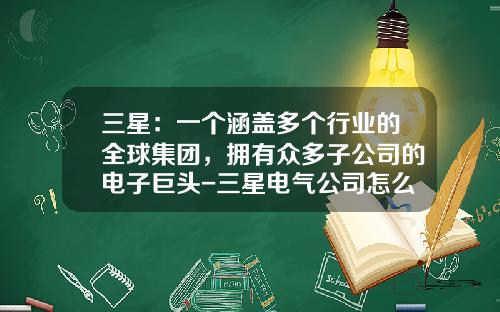 三星：一个涵盖多个行业的全球集团，拥有众多子公司的电子巨头-三星电气公司怎么样