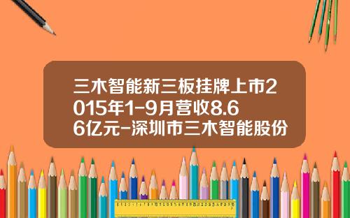 三木智能新三板挂牌上市2015年1-9月营收8.66亿元-深圳市三木智能股份有限公司