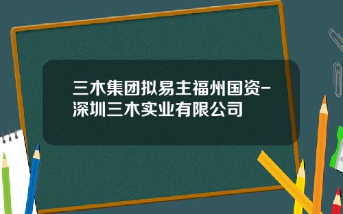 三木集团拟易主福州国资-深圳三木实业有限公司