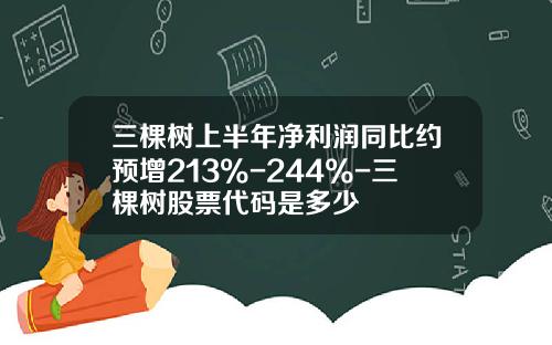 三棵树上半年净利润同比约预增213%-244%-三棵树股票代码是多少
