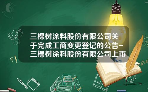 三棵树涂料股份有限公司关于完成工商变更登记的公告-三棵树涂料股份有限公司上市了吗