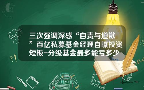 三次强调深感“自责与道歉”百亿私募基金经理自曝投资短板-分级基金最多能亏多少
