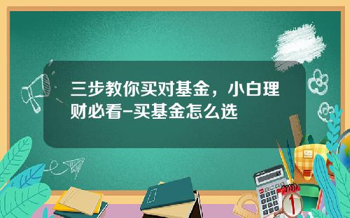 三步教你买对基金，小白理财必看-买基金怎么选