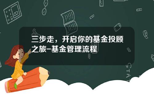 三步走，开启你的基金投顾之旅-基金管理流程