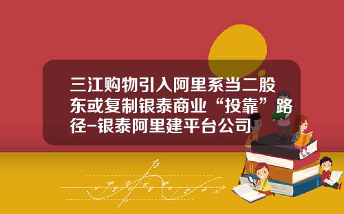 三江购物引入阿里系当二股东或复制银泰商业“投靠”路径-银泰阿里建平台公司
