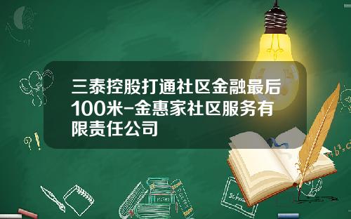 三泰控股打通社区金融最后100米-金惠家社区服务有限责任公司