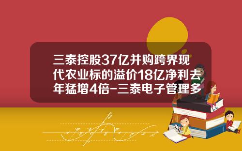 三泰控股37亿并购跨界现代农业标的溢价18亿净利去年猛增4倍-三泰电子管理多少钱一个月