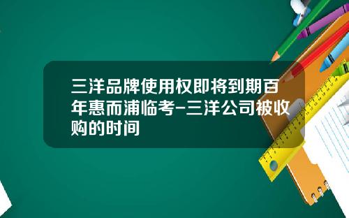 三洋品牌使用权即将到期百年惠而浦临考-三洋公司被收购的时间