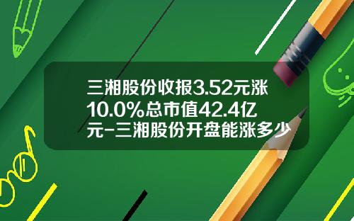 三湘股份收报3.52元涨10.0%总市值42.4亿元-三湘股份开盘能涨多少