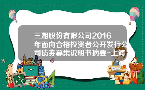 三湘股份有限公司2016年面向合格投资者公开发行公司债券募集说明书摘要-上海海朋实业有限公司