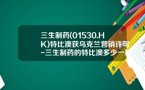三生制药(01530.HK)特比澳获乌克兰营销许可-三生制药的特比澳多少一枝