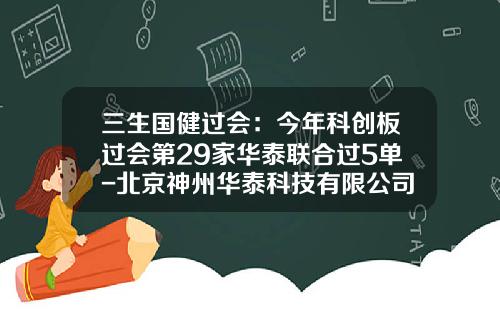 三生国健过会：今年科创板过会第29家华泰联合过5单-北京神州华泰科技有限公司