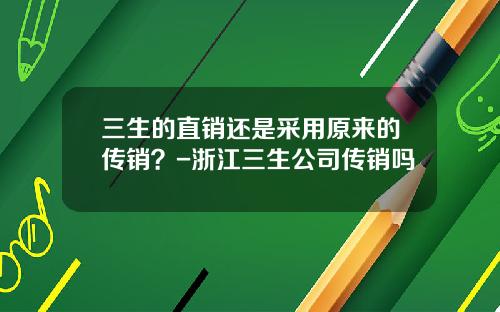 三生的直销还是采用原来的传销？-浙江三生公司传销吗