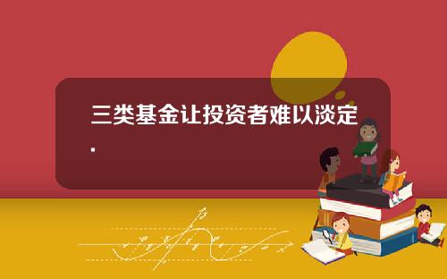 三类基金让投资者难以淡定.