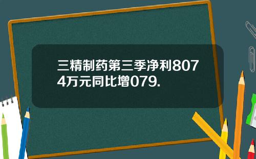 三精制药第三季净利8074万元同比增079.