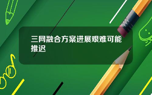 三网融合方案进展艰难可能推迟