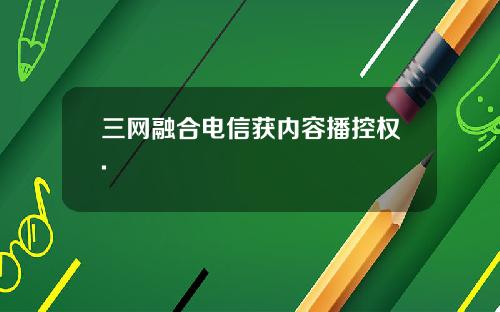 三网融合电信获内容播控权.