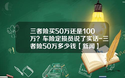 三者险买50万还是100万？车险定损员说了实话-三者险50万多少钱【新闻】