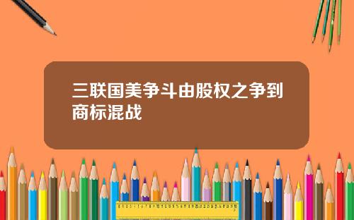 三联国美争斗由股权之争到商标混战