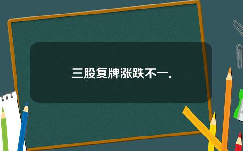三股复牌涨跌不一.