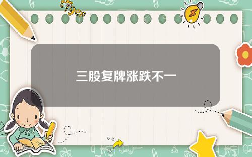 三股复牌涨跌不一