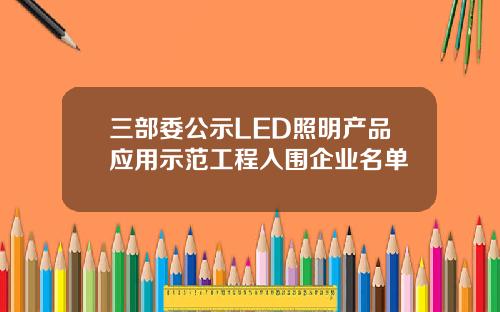 三部委公示LED照明产品应用示范工程入围企业名单